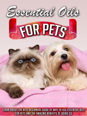 cover image of Essential Oils for Pets Learn About the Best Beginners Guide of Why to Use Essential Oils For Pets and the Amazing Benefits of Doing So